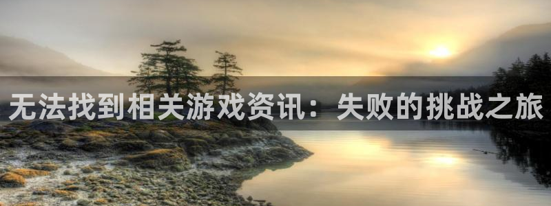 优贝娱乐主管：无法找到相关游戏资讯：失败的挑战之旅