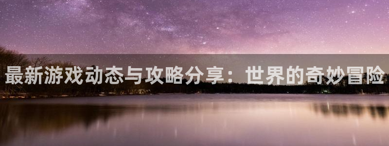 优贝娱乐网页版地址：最新游戏动态与攻略分享：世界的奇妙冒险