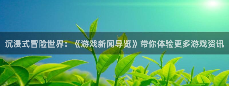 优贝娱乐平台登陆：沉浸式冒险世界：《游戏新闻导览》带你体验更