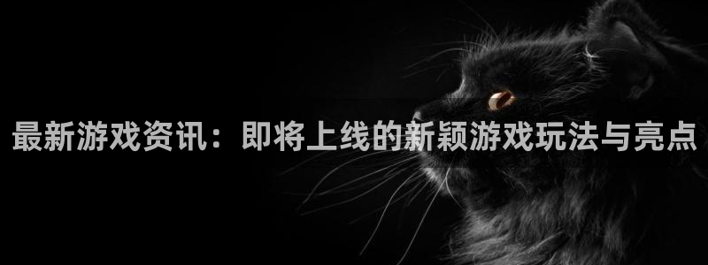 优贝娱乐：最新游戏资讯：即将上线的新颖游戏玩法与亮点