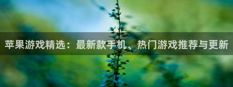优贝娱乐代理登陆：苹果游戏精选：最新款手机、热门游戏推荐与更