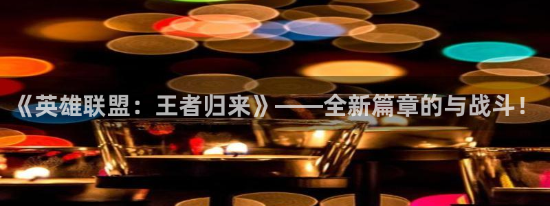 优贝娱乐平台注册资金多少：《英雄联盟：王者归来》——全新篇章